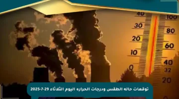 توقعات حالة الطقس ودرجات الحرارة اليوم الثلاثاء 29-7-2025